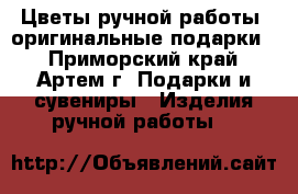 Цветы ручной работы (оригинальные подарки) - Приморский край, Артем г. Подарки и сувениры » Изделия ручной работы   
